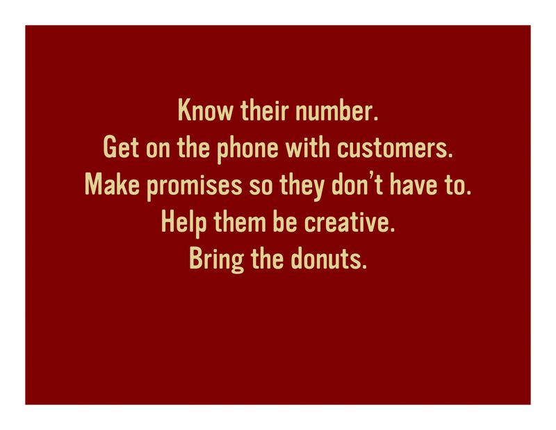 Slide 37: Know their number. Get on the phone with customers. Make promises so they don't have to. Help them be creative. Bring the donuts.